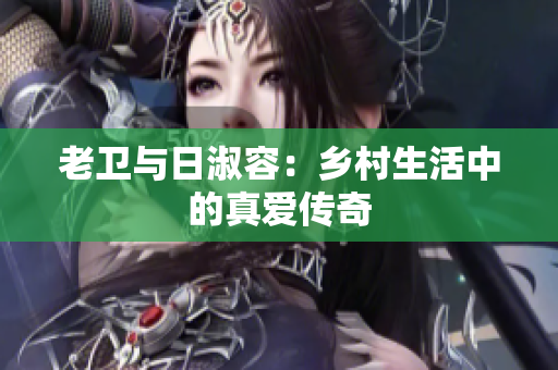 老卫与日淑容：乡村生活中的真爱传奇