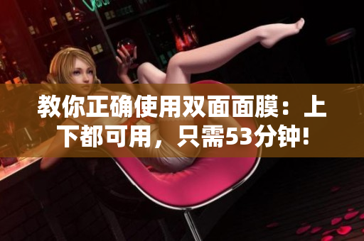 教你正确使用双面面膜：上下都可用，只需53分钟!