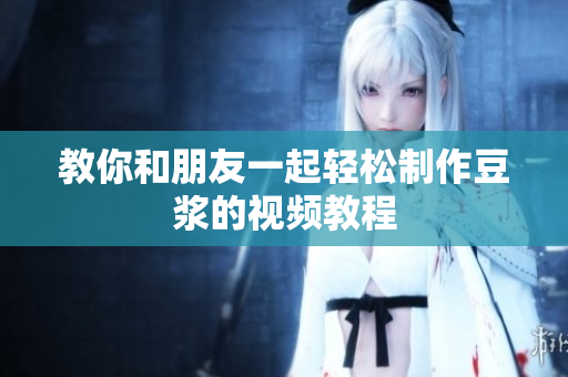 教你和朋友一起轻松制作豆浆的视频教程