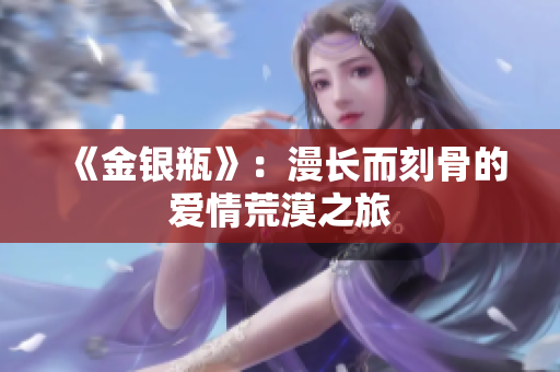 《金银瓶》：漫长而刻骨的爱情荒漠之旅