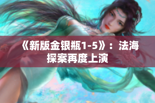 《新版金银瓶1-5》：法海探案再度上演