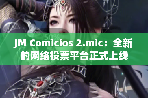JM Comicios 2.mic：全新的网络投票平台正式上线