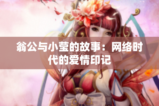 翁公与小莹的故事：网络时代的爱情印记