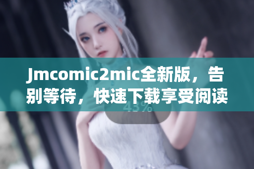 Jmcomic2mic全新版，告别等待，快速下载享受阅读！