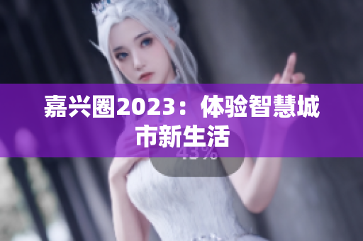 嘉兴圈2023：体验智慧城市新生活