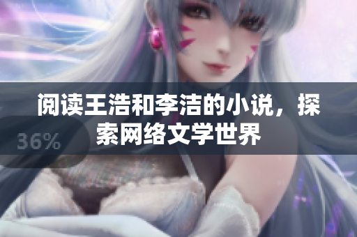 阅读王浩和李洁的小说，探索网络文学世界