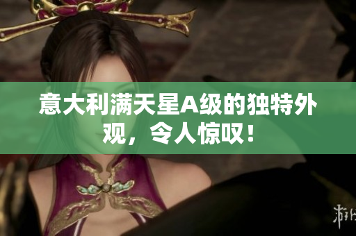 意大利满天星A级的独特外观，令人惊叹！