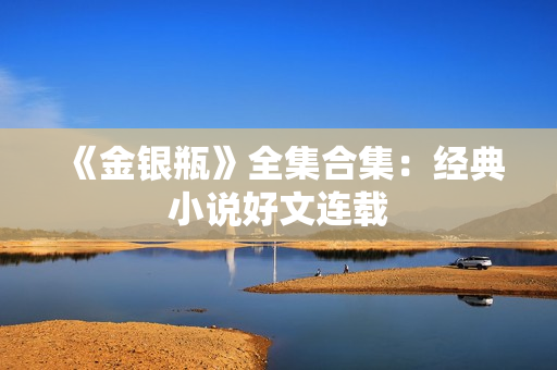 《金银瓶》全集合集：经典小说好文连载