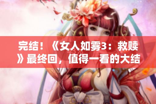 完结！《女人如雾3：救赎》最终回，值得一看的大结局