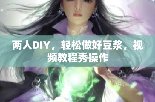 两人DIY，轻松做好豆浆，视频教程秀操作