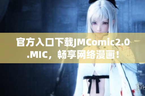 官方入口下载JMComic2.0.MIC，畅享网络漫画！