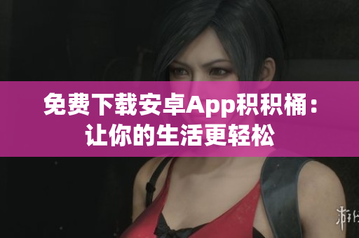 免费下载安卓App积积桶：让你的生活更轻松