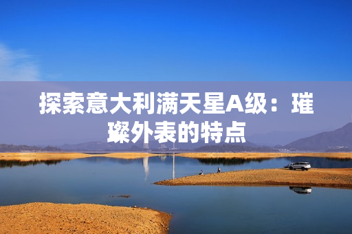 探索意大利满天星A级：璀璨外表的特点