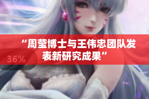 “周莹博士与王伟忠团队发表新研究成果”