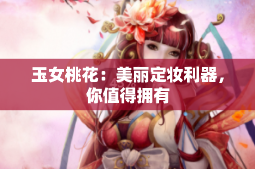 玉女桃花：美丽定妆利器，你值得拥有