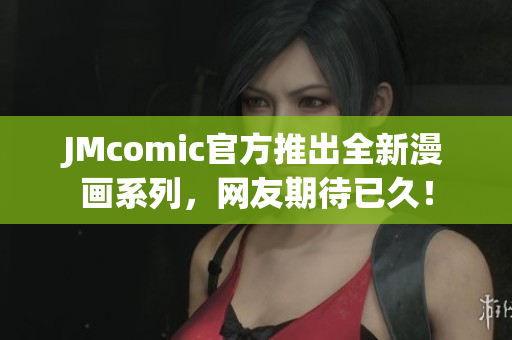JMcomic官方推出全新漫画系列，网友期待已久！