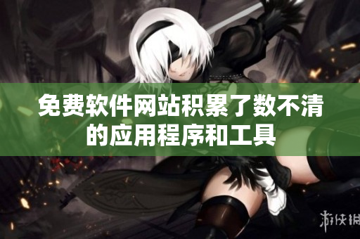 免费软件网站积累了数不清的应用程序和工具