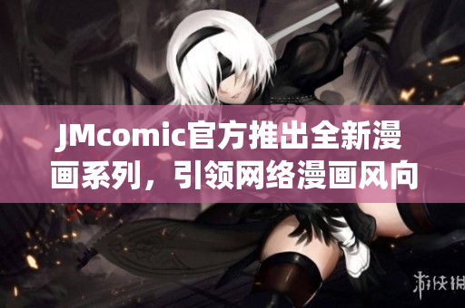JMcomic官方推出全新漫画系列，引领网络漫画风向