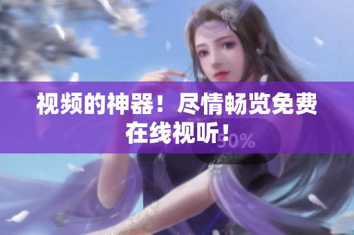 视频的神器！尽情畅览免费在线视听！