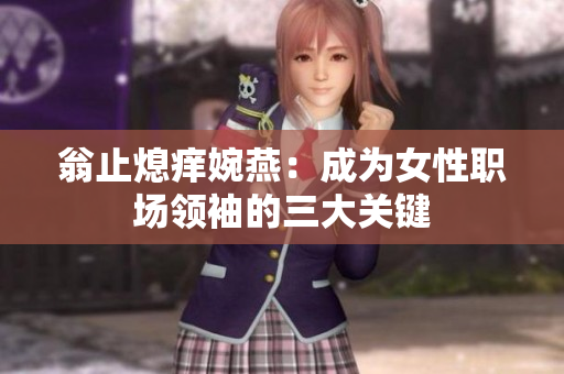翁止熄痒婉燕：成为女性职场领袖的三大关键