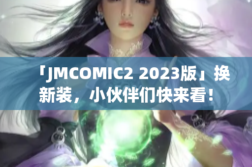 「JMCOMIC2 2023版」换新装，小伙伴们快来看！