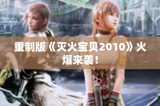 重制版《灭火宝贝2010》火爆来袭！