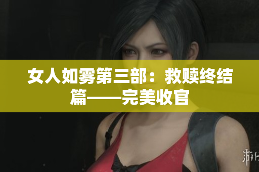女人如雾第三部：救赎终结篇——完美收官