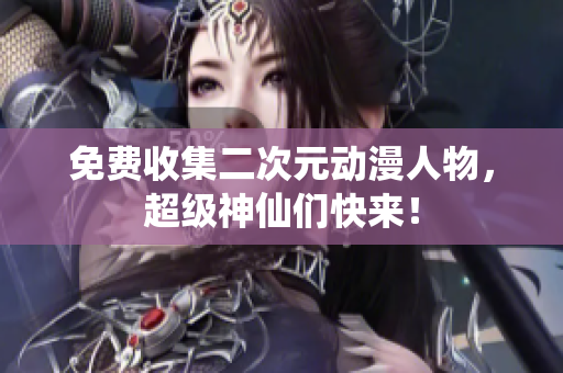 免费收集二次元动漫人物，超级神仙们快来！