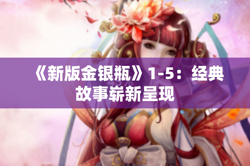 《新版金银瓶》1-5：经典故事崭新呈现