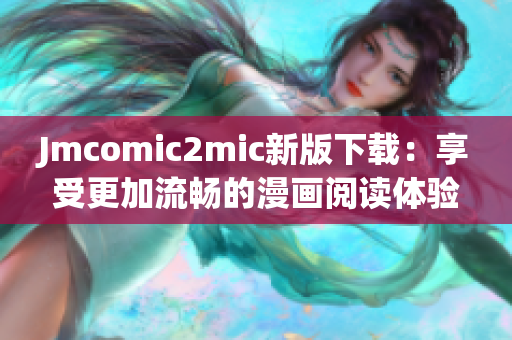 Jmcomic2mic新版下载：享受更加流畅的漫画阅读体验！