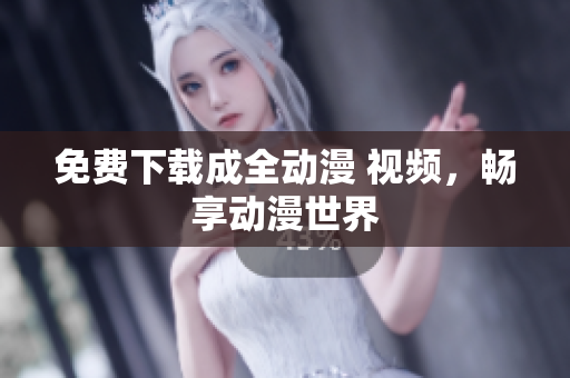 免费下载成全动漫 视频，畅享动漫世界