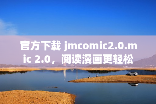 官方下载 jmcomic2.0.mic 2.0，阅读漫画更轻松