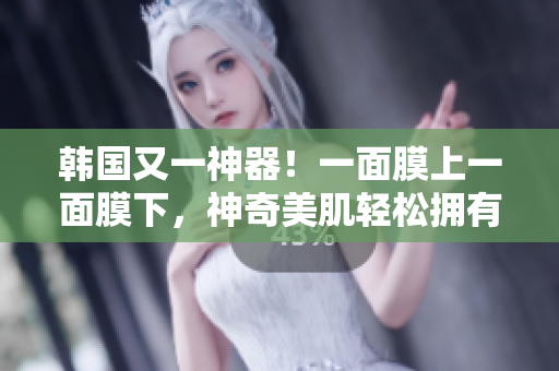 韩国又一神器！一面膜上一面膜下，神奇美肌轻松拥有