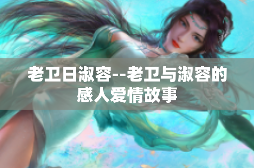 老卫日淑容--老卫与淑容的感人爱情故事