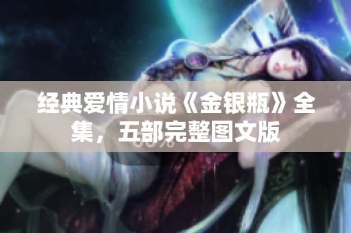 经典爱情小说《金银瓶》全集，五部完整图文版