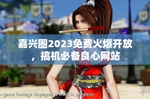 嘉兴圈2023免费火爆开放，搞机必备良心网站