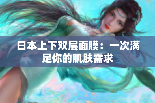 日本上下双层面膜：一次满足你的肌肤需求