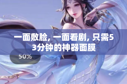一面敷脸, 一面看剧, 只需53分钟的神器面膜
