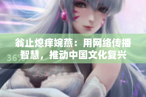 翁止熄痒婉燕：用网络传播智慧，推动中国文化复兴