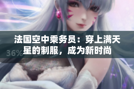 法国空中乘务员：穿上满天星的制服，成为新时尚
