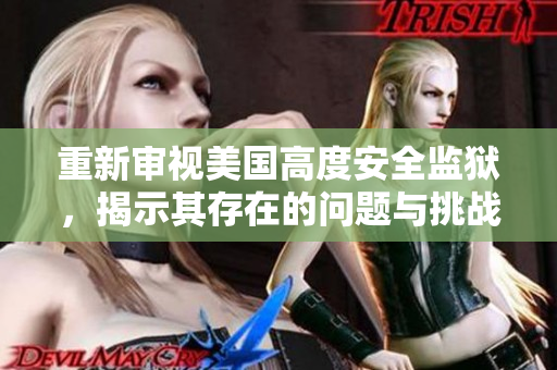 重新审视美国高度安全监狱，揭示其存在的问题与挑战