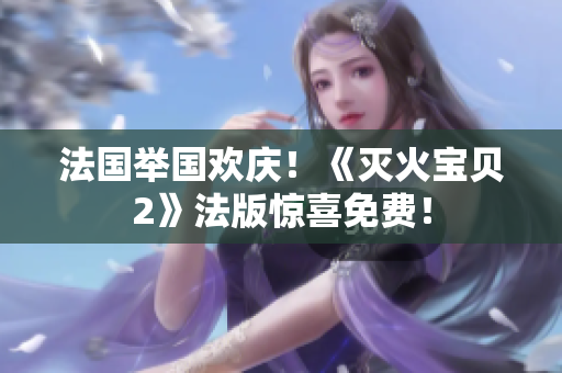 法国举国欢庆！《灭火宝贝2》法版惊喜免费！