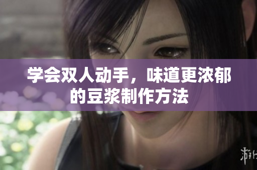 学会双人动手，味道更浓郁的豆浆制作方法
