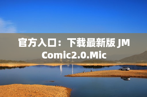 官方入口：下载最新版 JMComic2.0.Mic