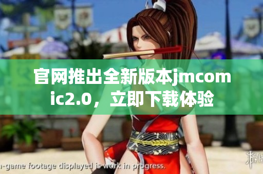 官网推出全新版本jmcomic2.0，立即下载体验
