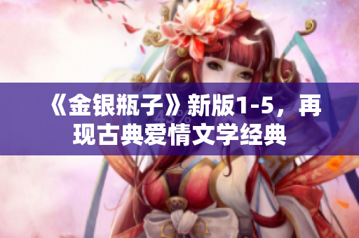 《金银瓶子》新版1-5，再现古典爱情文学经典