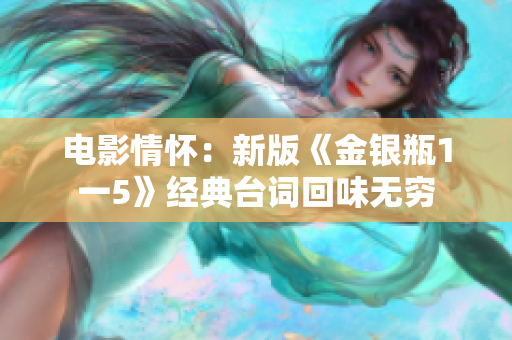 电影情怀：新版《金银瓶1一5》经典台词回味无穷