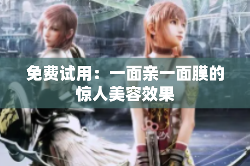 免费试用：一面亲一面膜的惊人美容效果