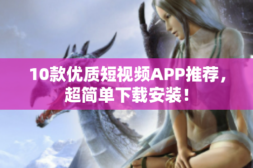 10款优质短视频APP推荐，超简单下载安装！