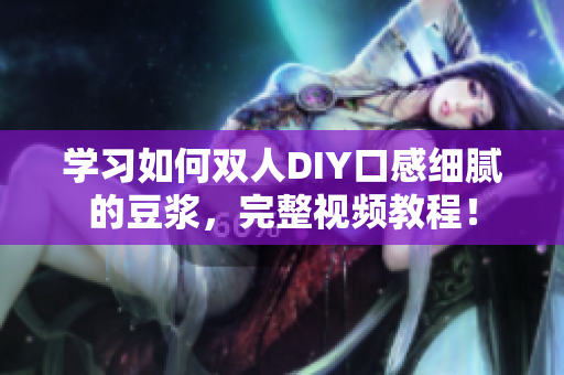 学习如何双人DIY口感细腻的豆浆，完整视频教程！